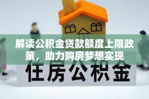 兴文解读公积金贷款额度上限政策，助力购房梦想实现