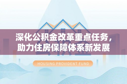 兴文深化公积金改革重点任务，助力住房保障体系新发展