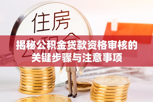 兴文揭秘公积金贷款资格审核的关键步骤与注意事项