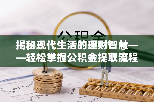 兴文揭秘现代生活的理财智慧——轻松掌握公积金提取流程的实用指南