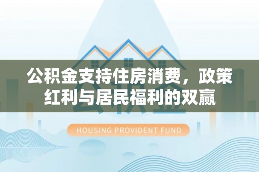 兴文公积金支持住房消费，政策红利与居民福利的双赢