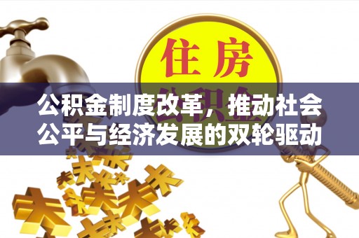 兴文公积金制度改革，推动社会公平与经济发展的双轮驱动