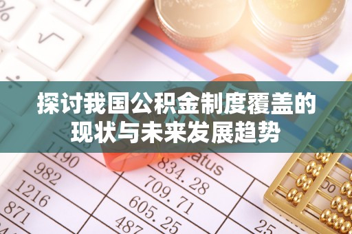 兴文探讨我国公积金制度覆盖的现状与未来发展趋势