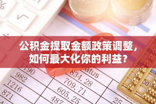 兴文公积金提取金额政策调整，如何最大化你的利益？