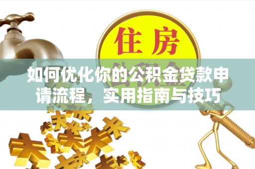 兴文如何优化你的公积金贷款申请流程，实用指南与技巧