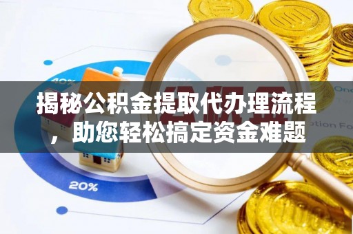 兴文揭秘公积金提取代办理流程，助您轻松搞定资金难题