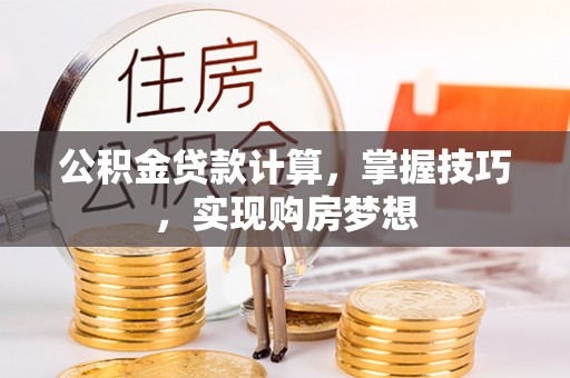 兴文公积金贷款计算，掌握技巧，实现购房梦想