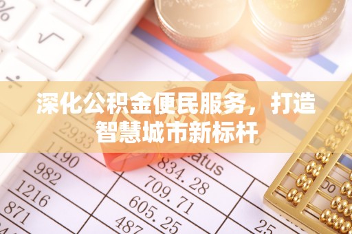 兴文深化公积金便民服务，打造智慧城市新标杆