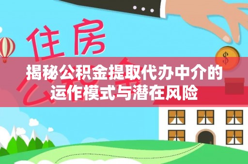 兴文揭秘公积金提取代办中介的运作模式与潜在风险