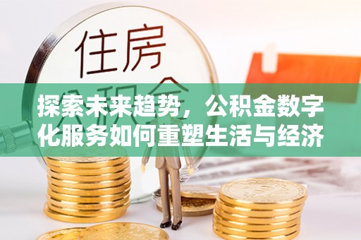 兴文探索未来趋势，公积金数字化服务如何重塑生活与经济