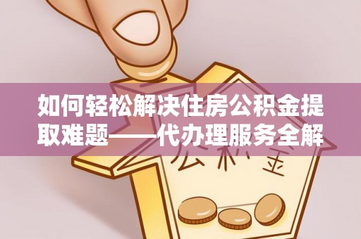 兴文如何轻松解决住房公积金提取难题——代办理服务全解析