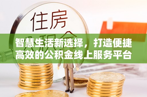 兴文智慧生活新选择，打造便捷高效的公积金线上服务平台