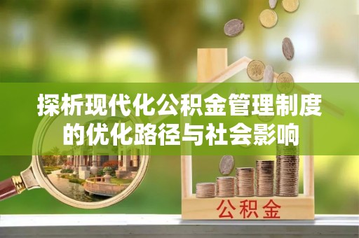 兴文探析现代化公积金管理制度的优化路径与社会影响
