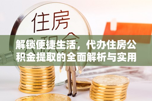 兴文解锁便捷生活，代办住房公积金提取的全面解析与实用指南