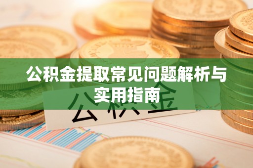 兴文公积金提取常见问题解析与实用指南