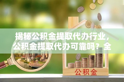 兴文揭秘公积金提取代办行业，公积金提取代办可靠吗？全面解析与风险规避