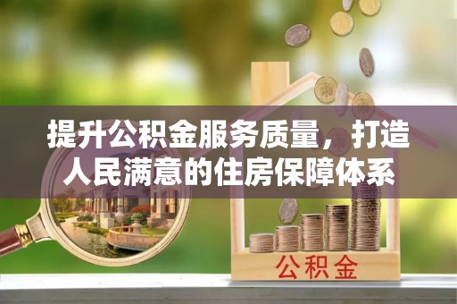 兴文提升公积金服务质量，打造人民满意的住房保障体系