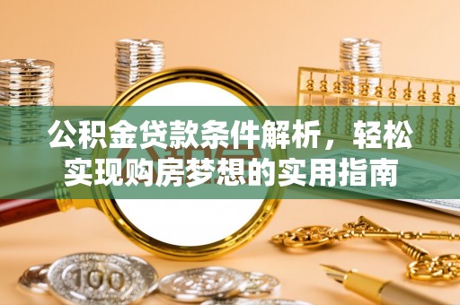 兴文公积金贷款条件解析，轻松实现购房梦想的实用指南