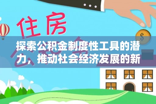 兴文探索公积金制度性工具的潜力，推动社会经济发展的新引擎