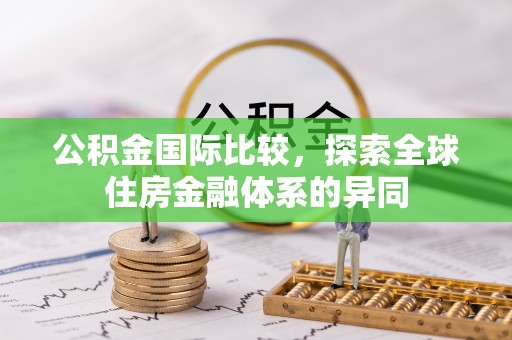 兴文公积金国际比较，探索全球住房金融体系的异同