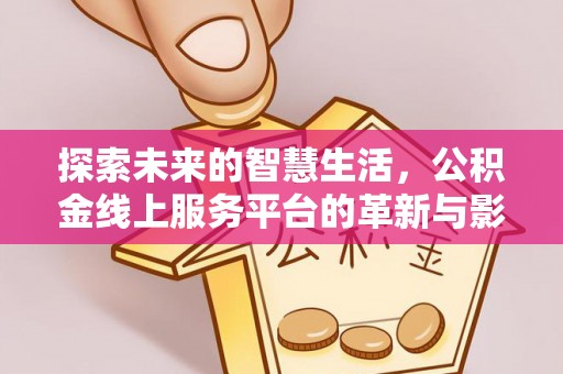 兴文探索未来的智慧生活，公积金线上服务平台的革新与影响