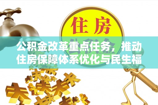 兴文公积金改革重点任务，推动住房保障体系优化与民生福祉提升