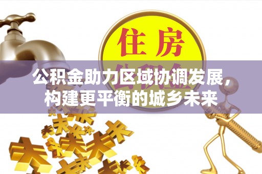 兴文公积金助力区域协调发展，构建更平衡的城乡未来