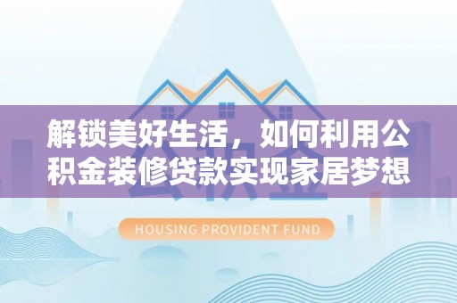 兴文解锁美好生活，如何利用公积金装修贷款实现家居梦想