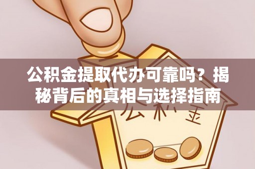 兴文公积金提取代办可靠吗？揭秘背后的真相与选择指南