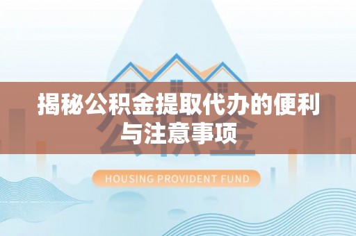 兴文揭秘公积金提取代办的便利与注意事项