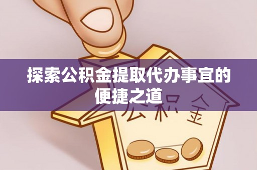兴文探索公积金提取代办事宜的便捷之道