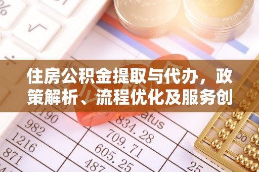 兴文住房公积金提取与代办，政策解析、流程优化及服务创新