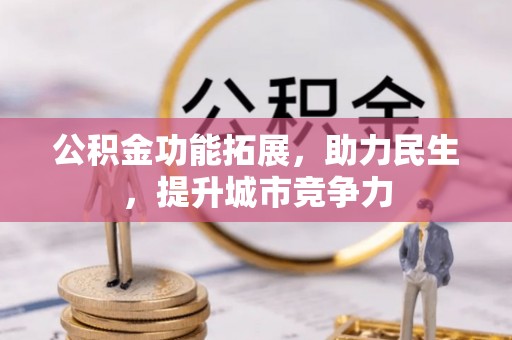 兴文公积金功能拓展，助力民生，提升城市竞争力