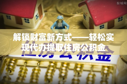 兴文解锁财富新方式——轻松实现代办提取住房公积金