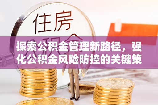 兴文探索公积金管理新路径，强化公积金风险防控的关键策略