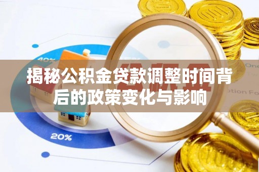 兴文揭秘公积金贷款调整时间背后的政策变化与影响