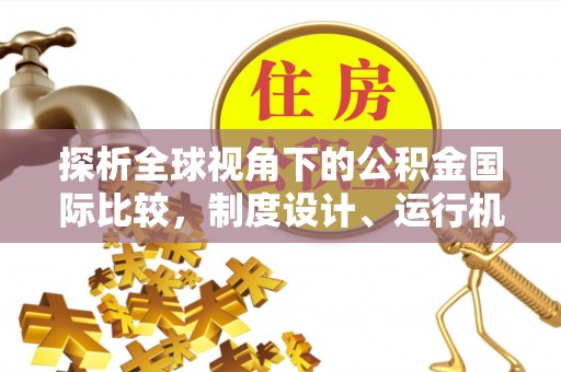 兴文探析全球视角下的公积金国际比较，制度设计、运行机制与未来趋势