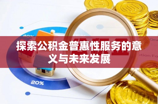 兴文探索公积金普惠性服务的意义与未来发展