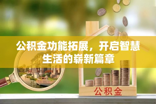 兴文公积金功能拓展，开启智慧生活的崭新篇章