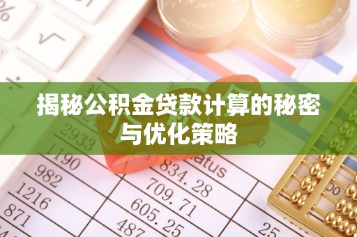 兴文揭秘公积金贷款计算的秘密与优化策略