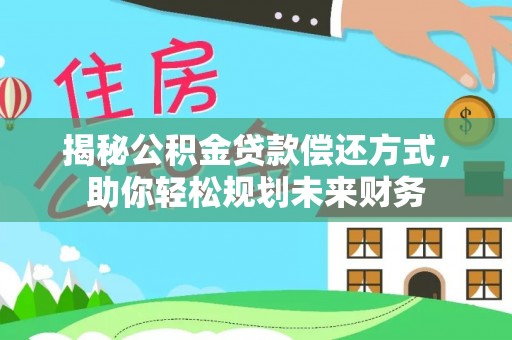 兴文揭秘公积金贷款偿还方式，助你轻松规划未来财务
