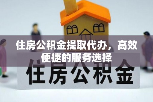 兴文住房公积金提取代办，高效便捷的服务选择