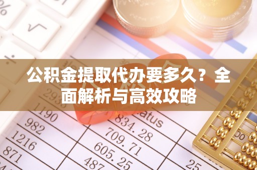 兴文公积金提取代办要多久？全面解析与高效攻略