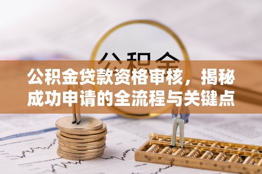 兴文公积金贷款资格审核，揭秘成功申请的全流程与关键点