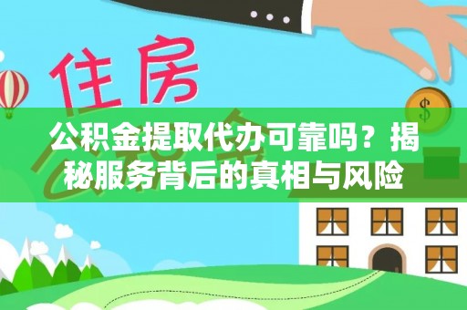 兴文公积金提取代办可靠吗？揭秘服务背后的真相与风险