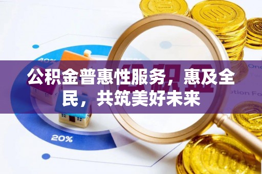 兴文公积金普惠性服务，惠及全民，共筑美好未来