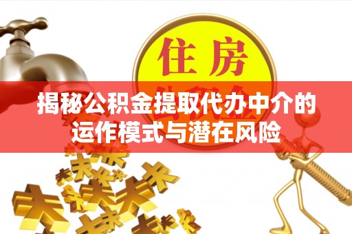兴文揭秘公积金提取代办中介的运作模式与潜在风险