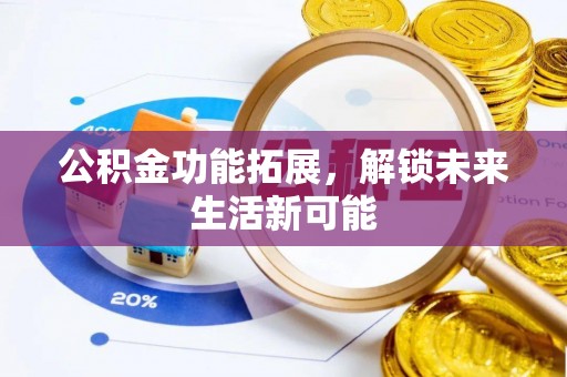 兴文公积金功能拓展，解锁未来生活新可能