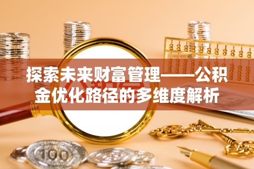 兴文探索未来财富管理——公积金优化路径的多维度解析