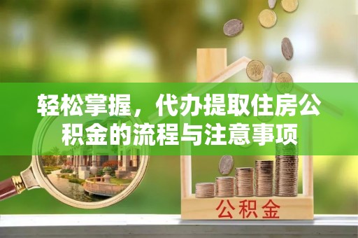 兴文轻松掌握，代办提取住房公积金的流程与注意事项